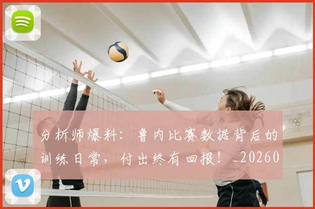 分析师爆料：鲁内比赛数据背后的训练日常，付出终有回报！_20260704173340