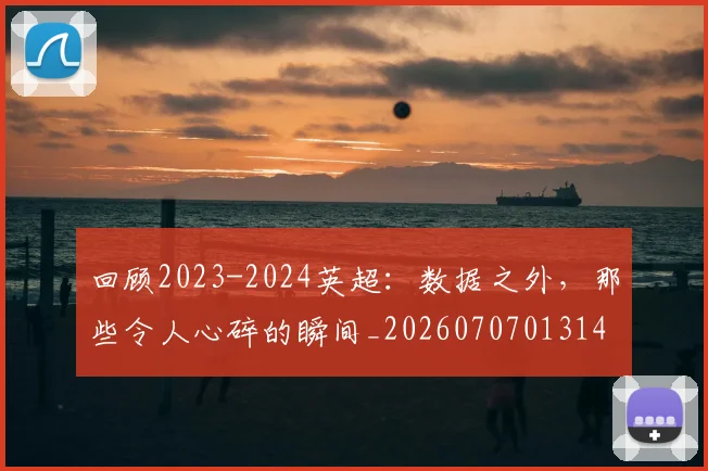 回顾2023-2024英超：数据之外，那些令人心碎的瞬间_20260707013140