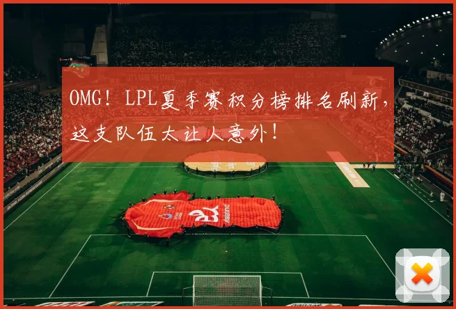 OMG!LPL夏季赛积分榜排名刷新,这支队伍太让人意外!