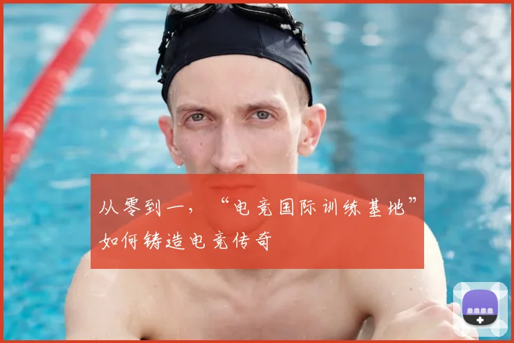 从零到一，“电竞国际训练基地”如何铸造电竞传奇