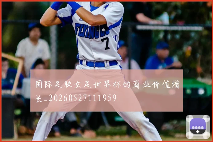 国际足联女足世界杯的商业价值增长_20260527111959