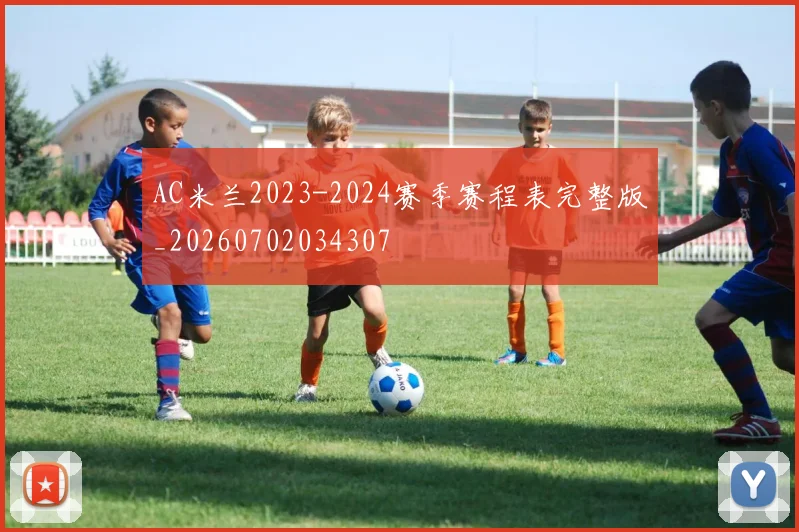 AC米兰2023-2024赛季赛程表完整版_20260702034307