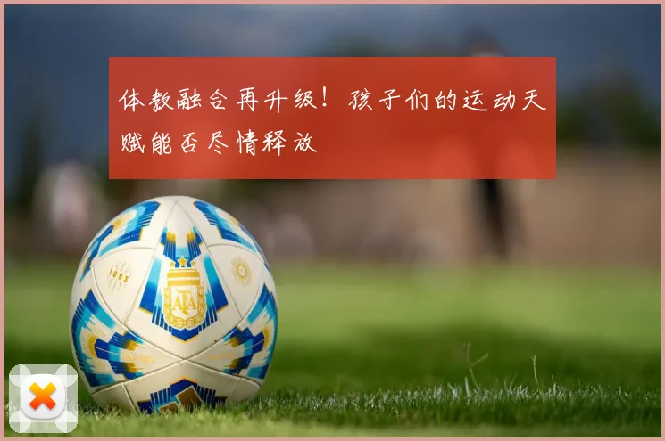 体教融合再升级！孩子们的运动天赋能否尽情释放