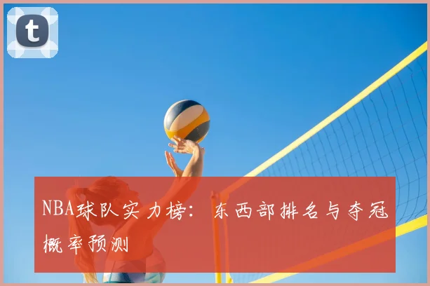 NBA球队实力榜:东西部排名与夺冠概率预测