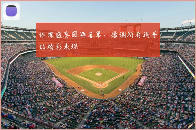 体操盛宴圆满落幕,感谢所有选手的精彩表现