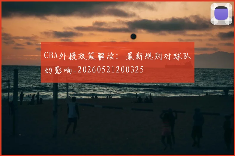 CBA外援政策解读：最新规则对球队的影响_20260521200325