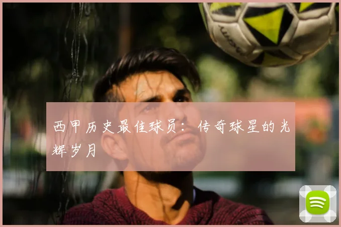 西甲历史最佳球员：传奇球星的光辉岁月