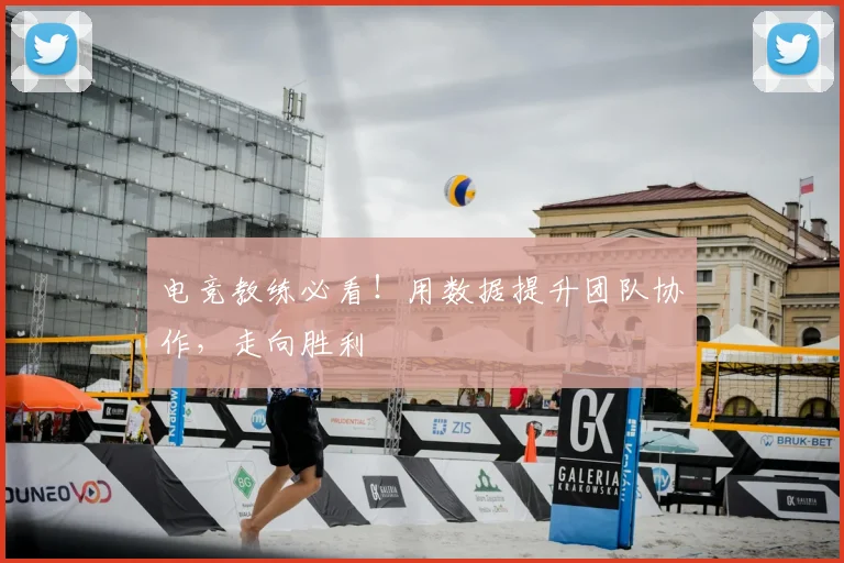 电竞教练必看!用数据提升团队协作,走向胜利