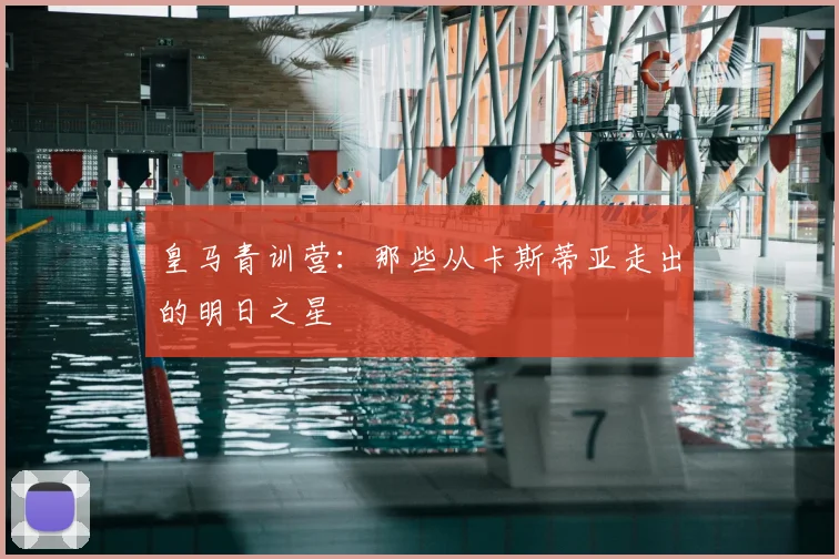 皇马青训营:那些从卡斯蒂亚走出的明日之星