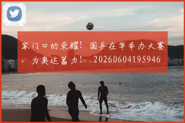 家门口的荣耀！国乒在华举办大赛，为奥运蓄力！_20260604195946