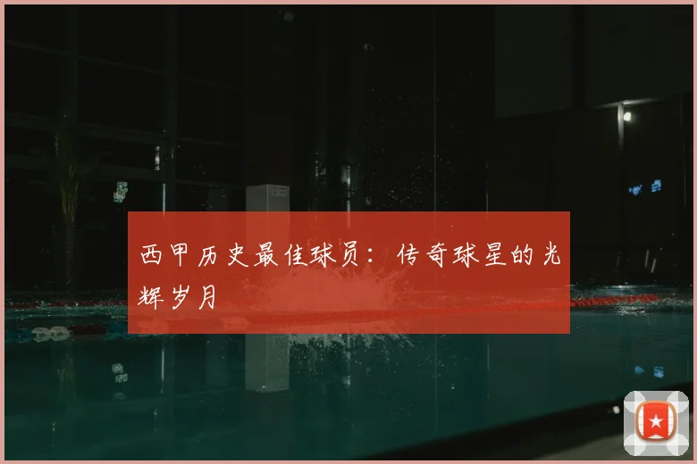 西甲历史最佳球员:传奇球星的光辉岁月
