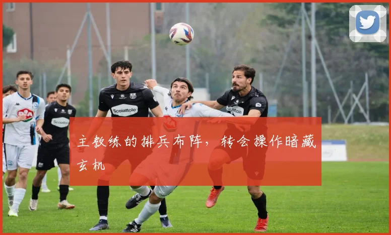 主教练的排兵布阵,转会操作暗藏玄机