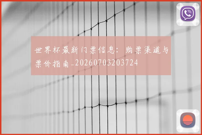 世界杯最新门票信息：购票渠道与票价指南_20260703203724