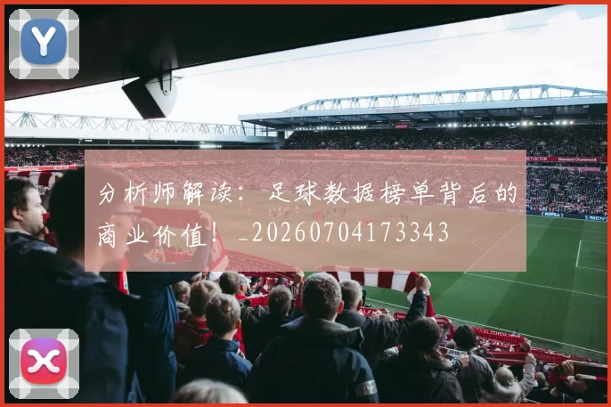 分析师解读:足球数据榜单背后的商业价值!_20260704173343
