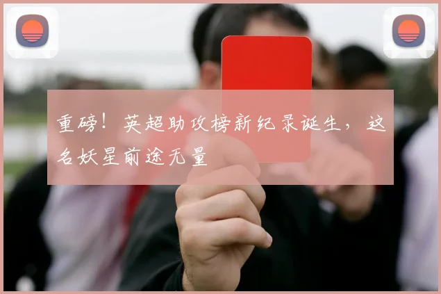 重磅！英超助攻榜新纪录诞生，这名妖星前途无量