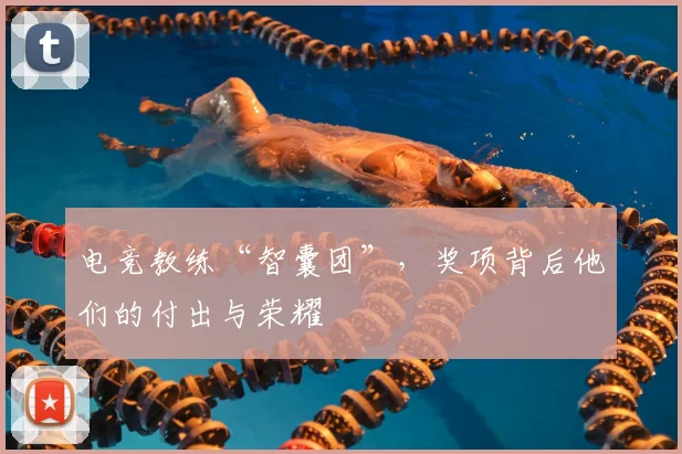 电竞教练“智囊团”，奖项背后他们的付出与荣耀