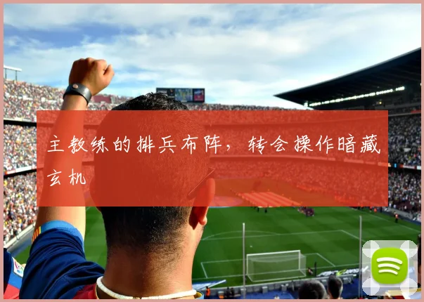主教练的排兵布阵，转会操作暗藏玄机