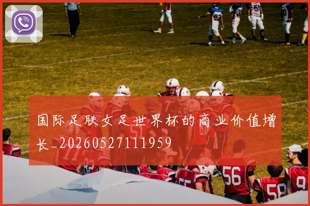 国际足联女足世界杯的商业价值增长_20260527111959