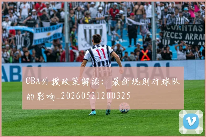 CBA外援政策解读:最新规则对球队的影响_20260521200325