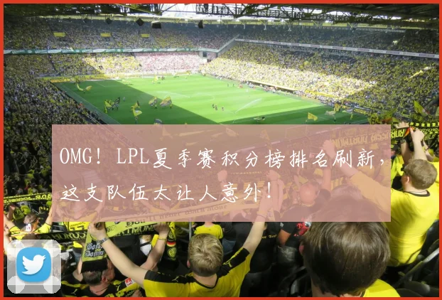 OMG！LPL夏季赛积分榜排名刷新，这支队伍太让人意外！