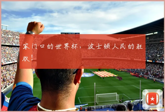 家门口的世界杯，波士顿人民的狂欢！