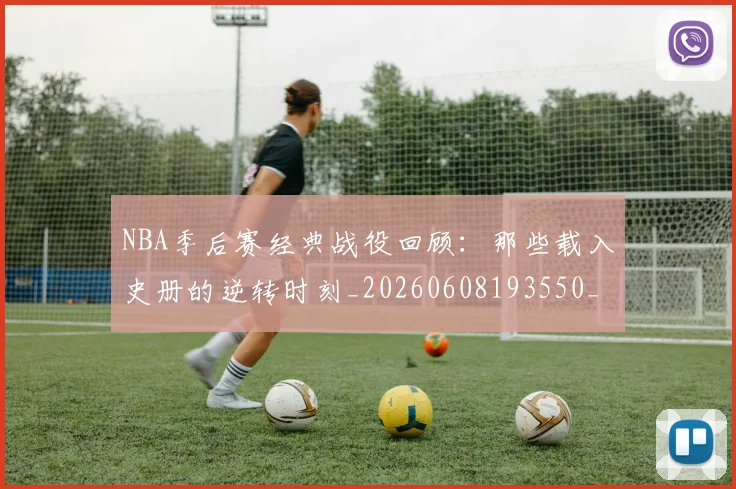 NBA季后赛经典战役回顾:那些载入史册的逆转时刻_20260608193550_20260702164725