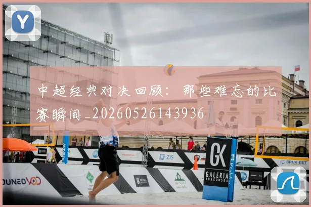 中超经典对决回顾:那些难忘的比赛瞬间_20260526143936