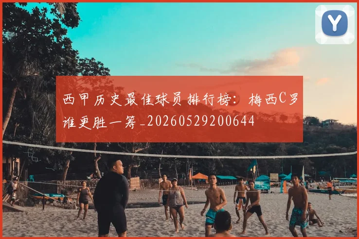 西甲历史最佳球员排行榜:梅西C罗谁更胜一筹_20260529200644