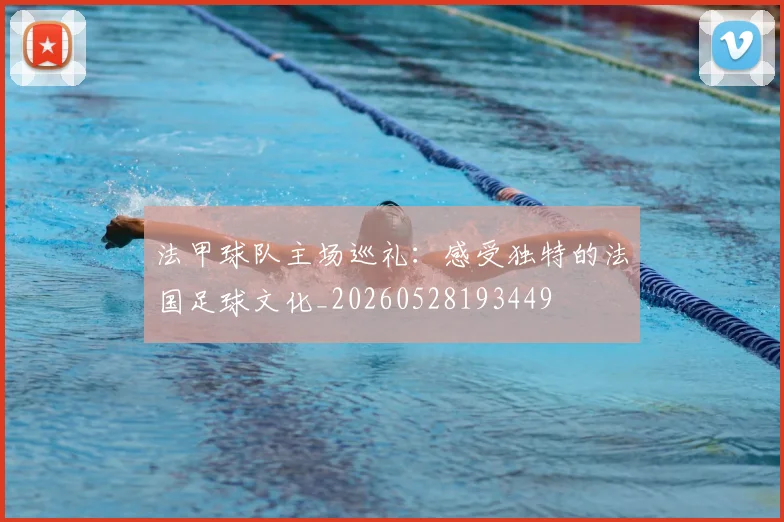 法甲球队主场巡礼：感受独特的法国足球文化_20260528193449