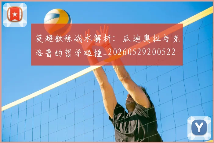 英超教练战术解析：瓜迪奥拉与克洛普的哲学碰撞_20260529200522